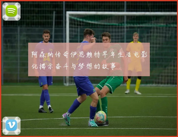 阿森纳传奇伊恩赖特早年生活电影化揭示奋斗与梦想的故事