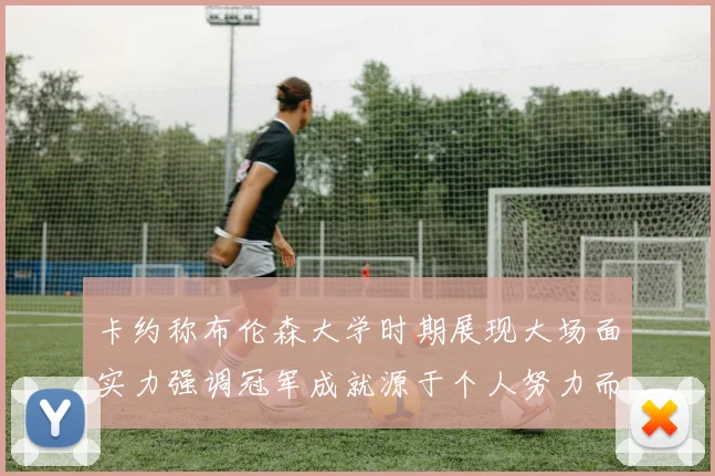 卡约称布伦森大学时期展现大场面实力强调冠军成就源于个人努力而非抱团