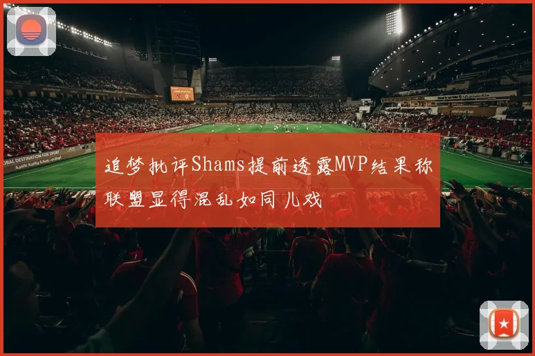 追梦批评Shams提前透露MVP结果称联盟显得混乱如同儿戏