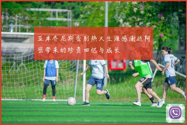 亚库乔尼斯告别热火生涯感谢迈阿密带来的珍贵回忆与成长