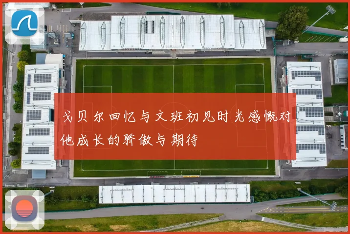 戈贝尔回忆与文班初见时光感慨对他成长的骄傲与期待