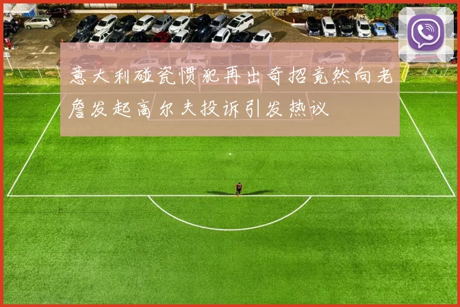 意大利碰瓷惯犯再出奇招竟然向老詹发起高尔夫投诉引发热议