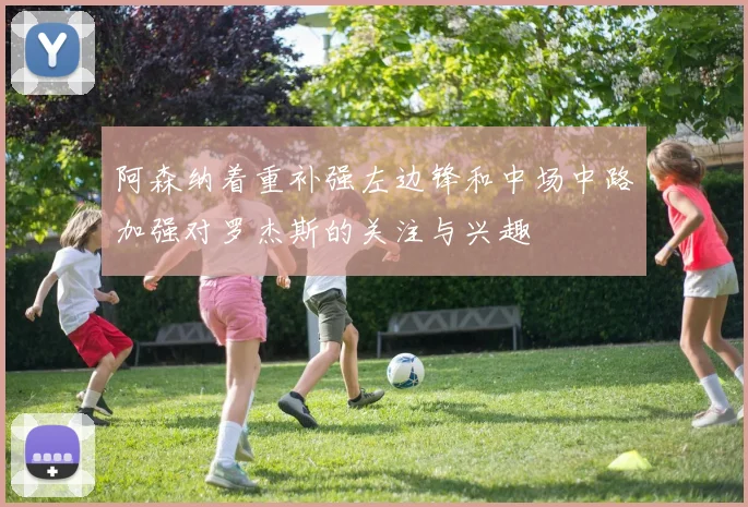 阿森纳着重补强左边锋和中场中路加强对罗杰斯的关注与兴趣
