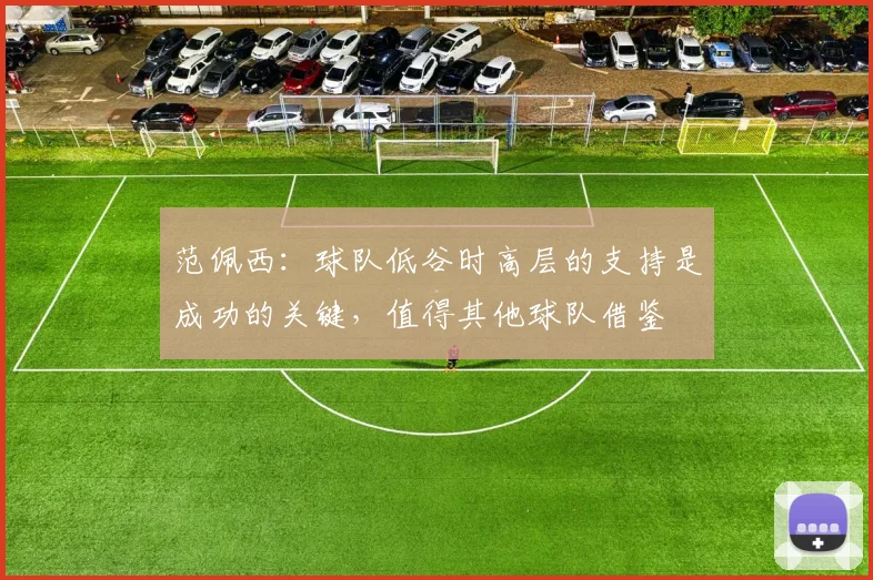 范佩西：球队低谷时高层的支持是成功的关键，值得其他球队借鉴