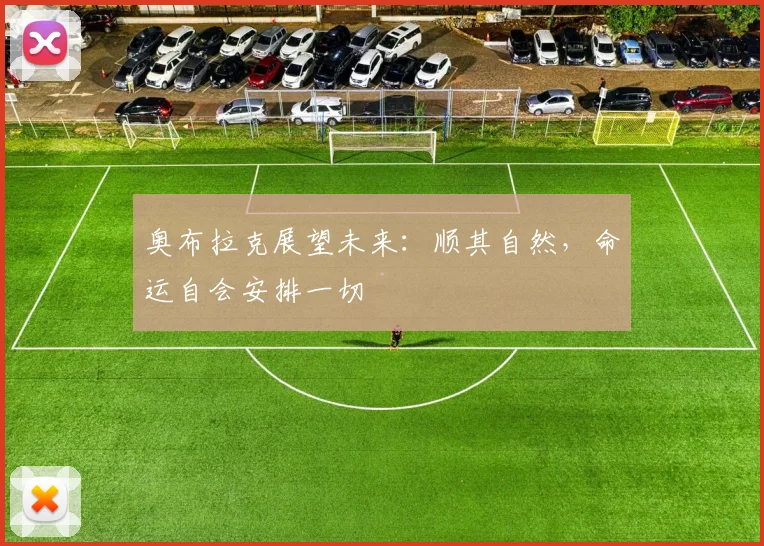 奥布拉克展望未来：顺其自然，命运自会安排一切